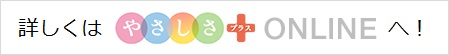 詳しくはやさしさプラスオンラインへ
