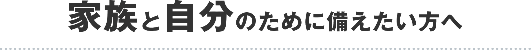 家族と自分のために備えたい方へ