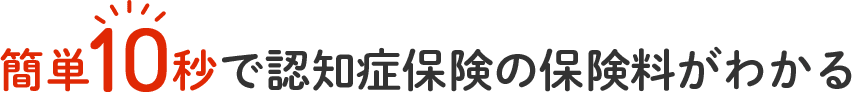 簡単10秒で認知症保険の保険料がわかる