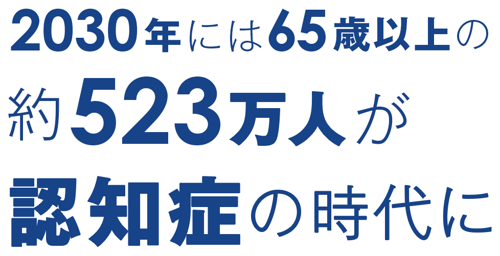 2030年には65歳以上の約523万人が認知症の時代に