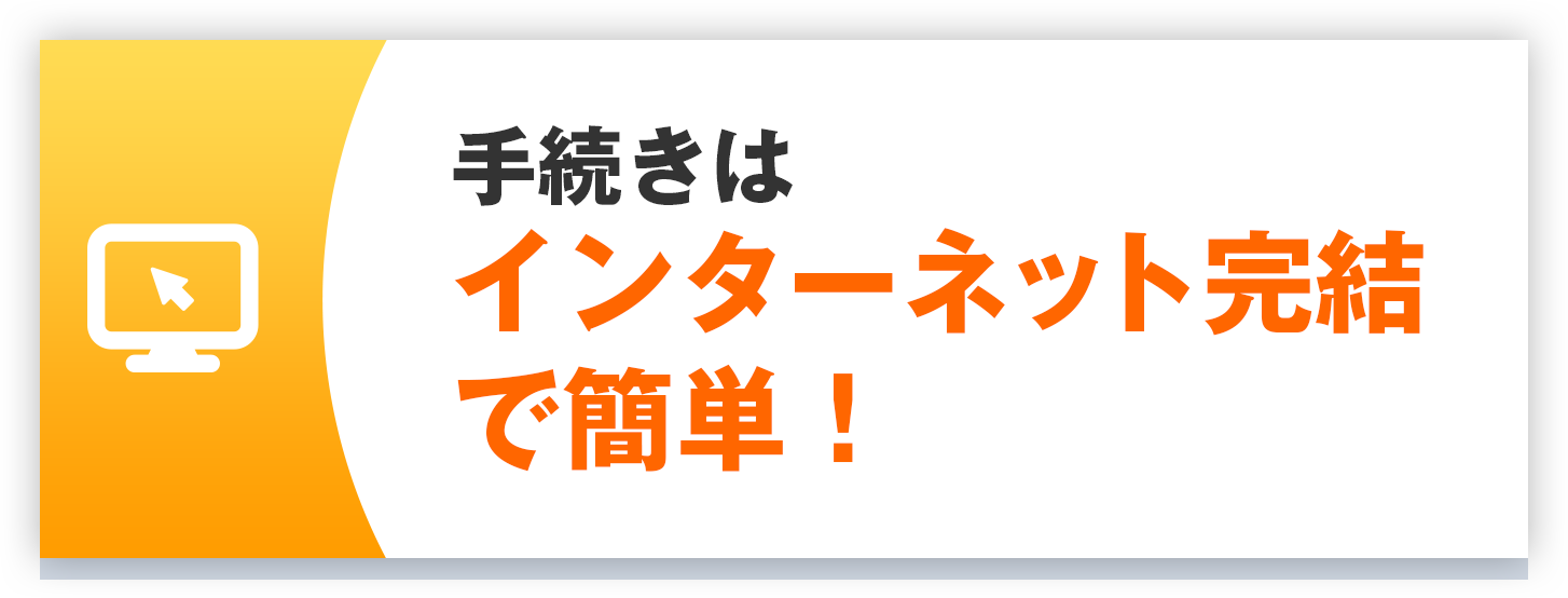 手続きはインターネット完結で簡単！
