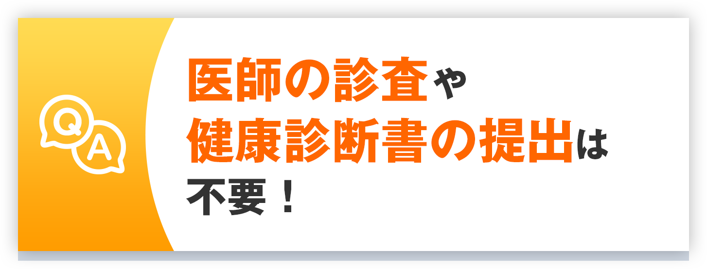 医師の診査や健康診断書の提出は不要！