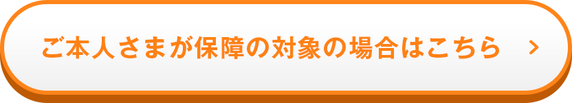 ご本人さまが保障の対象の場合はこちら