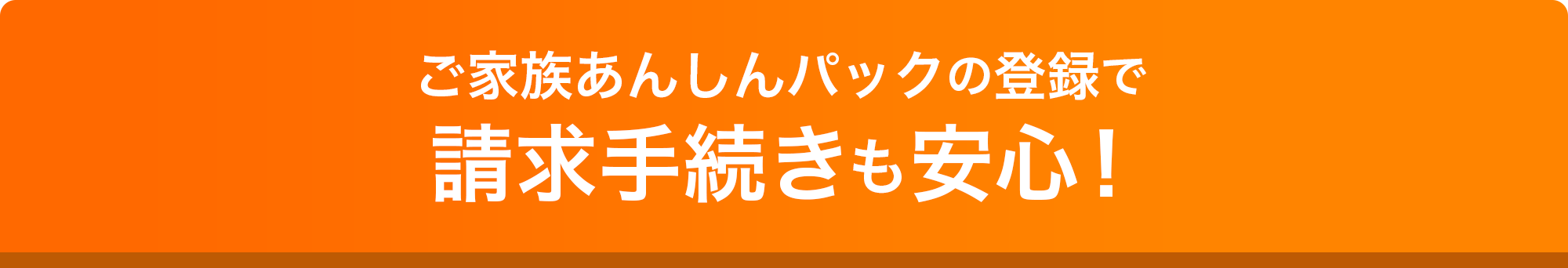 ご家族あんしんパックの登録で請求手続きも安心！