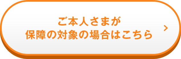 ご本人さまが保障の対象の場合はこちら