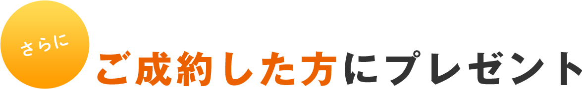さらにご成約した方にプレゼント