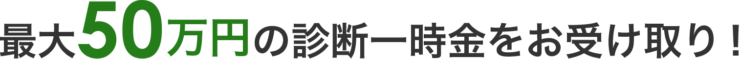 最大50万円の診断一時金をお受け取り！