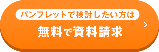パンフレットで検討したい方は 無料で資料請求