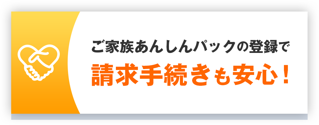 ご家族あんしんパックの登録で請求手続きも安心！