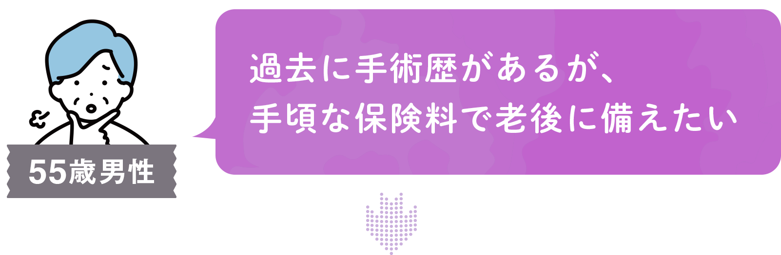 55歳男性 過去に手術歴があるが、手頃な保険料で老後に備えたい