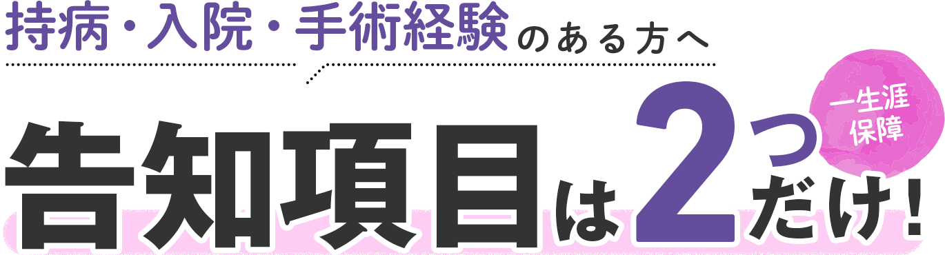 持病・入院・手術経験のある方へ告知項目は2つだけ！ 一生涯保障