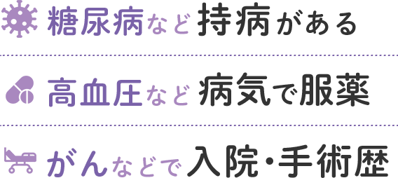 糖尿病など持病がある 高血圧など病気で服薬 がんなど入院・手術歴