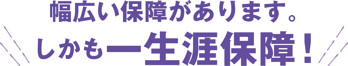 幅広い保障があります。しかも一生涯保障！