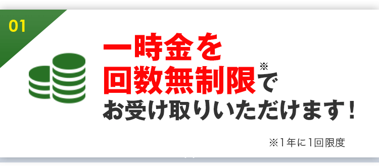 一時金を回数無制限でお受け取りいただけます！