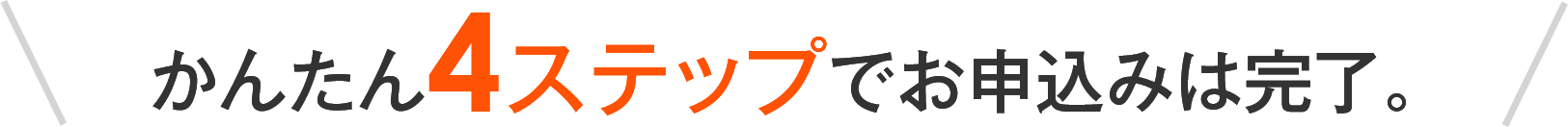 かんたん4ステップでお申込みは完了。