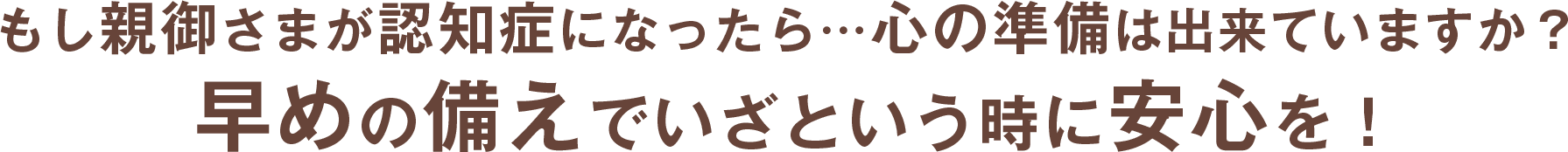 もし親御さまが認知症になったら…心の準備は出来ていますか？早めの備えでいざという時に安心を！