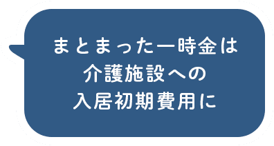 まとまった一時金は介護施設への入居初期費用に