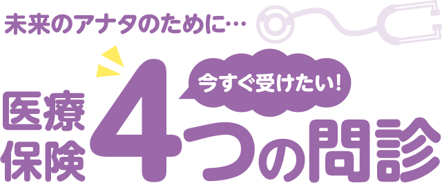 未来のアナタのために…医療保険今すぐ受けたい4つの問診