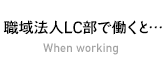 職域法人LC部で働くと…